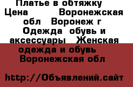 Платье в обтяжку  › Цена ­ 500 - Воронежская обл., Воронеж г. Одежда, обувь и аксессуары » Женская одежда и обувь   . Воронежская обл.